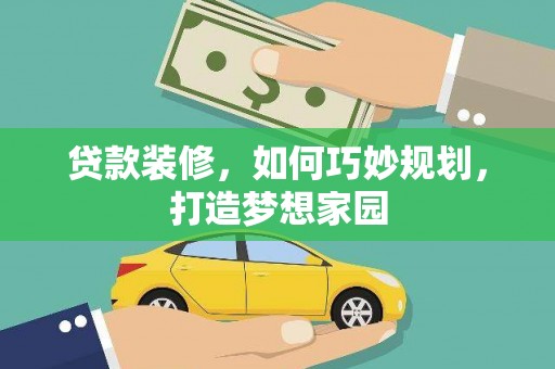 伊川贷款装修，如何巧妙规划，打造梦想家园