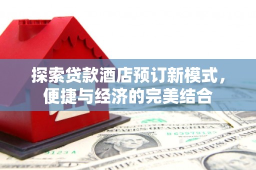 伊川探索贷款酒店预订新模式，便捷与经济的完美结合