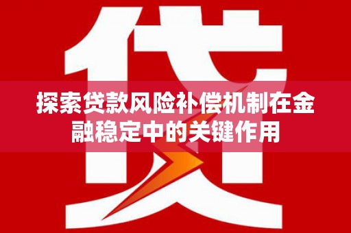 伊川探索贷款风险补偿机制在金融稳定中的关键作用