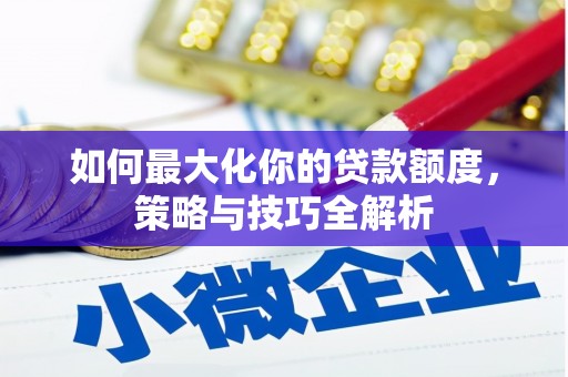 伊川如何最大化你的贷款额度，策略与技巧全解析