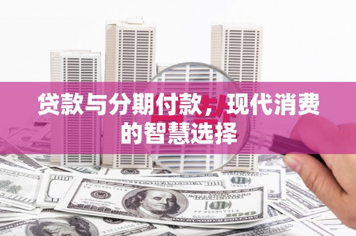 伊川贷款与分期付款，现代消费的智慧选择