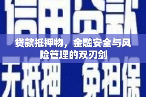 伊川贷款抵押物，金融安全与风险管理的双刃剑