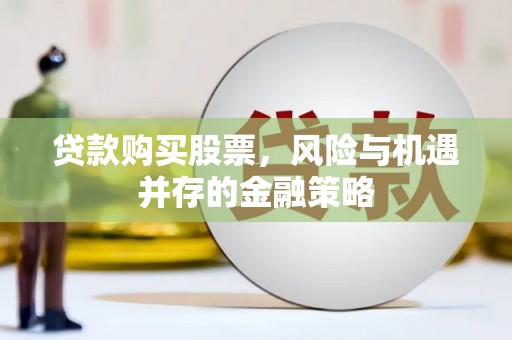 伊川贷款购买股票，风险与机遇并存的金融策略
