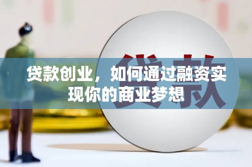 伊川贷款创业，如何通过融资实现你的商业梦想