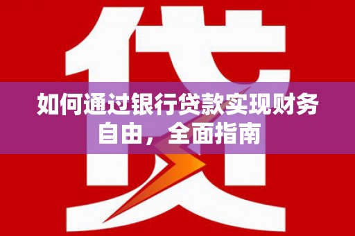 伊川如何通过银行贷款实现财务自由，全面指南