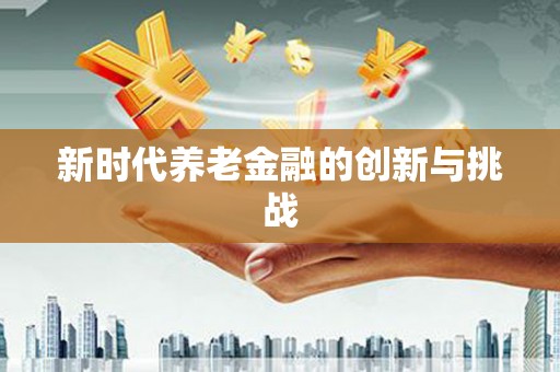 伊川新时代养老金融的创新与挑战