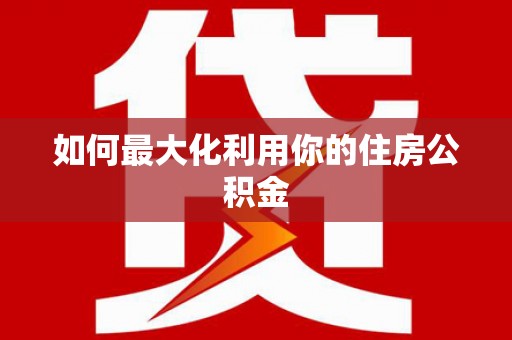 伊川如何最大化利用你的住房公积金