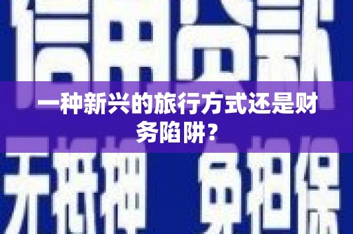 伊川一种新兴的旅行方式还是财务陷阱？