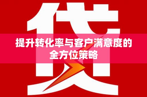 伊川提升转化率与客户满意度的全方位策略