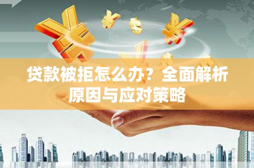 伊川贷款被拒怎么办？全面解析原因与应对策略