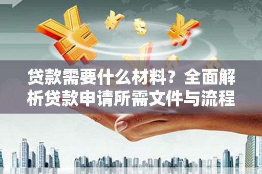 伊川贷款需要什么材料？全面解析贷款申请所需文件与流程