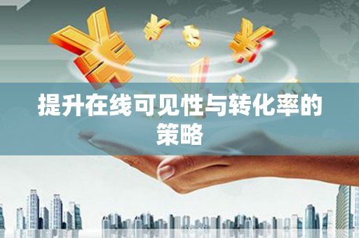 伊川提升在线可见性与转化率的策略