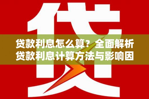 伊川贷款利息怎么算？全面解析贷款利息计算方法与影响因素