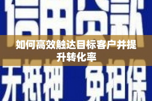 伊川如何高效触达目标客户并提升转化率